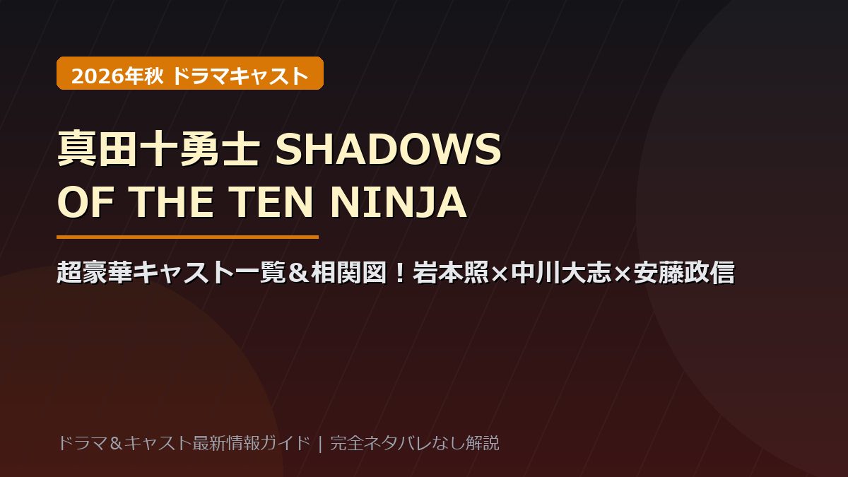 ドラマ『真田十勇士 SHADOWS OF THE TEN NINJA』キャスト一覧&登場人物相関図!岩本照×中川大志×安藤政信ら十勇士の役柄・忍術・見どころ総まとめ【ネタバレなし】