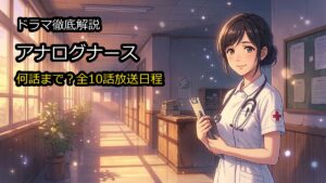 ドラマアナログナースは何話まで?最終回放送日や全10話日程解説