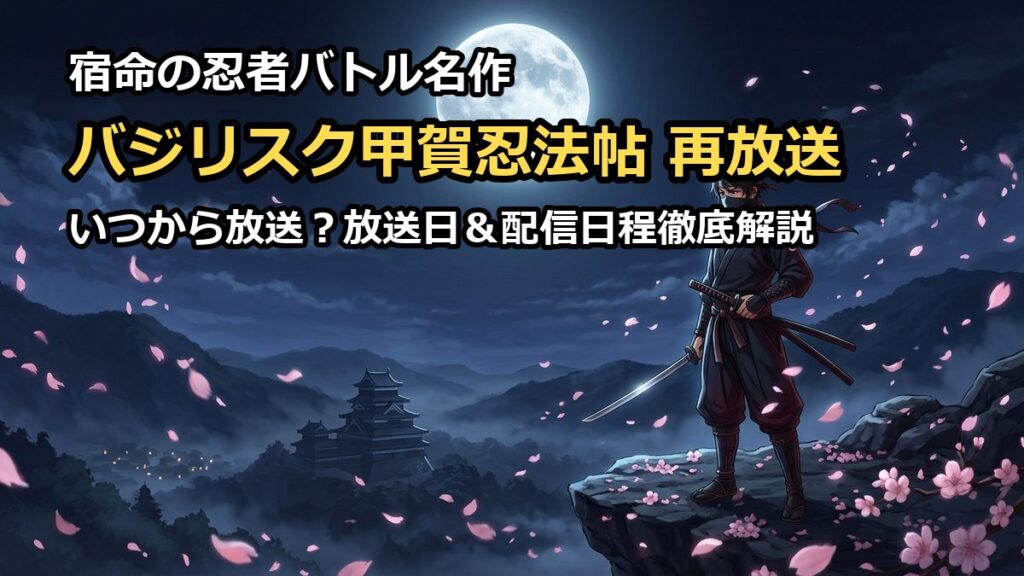 バジリスク甲賀忍法帖の再放送はいつから？放送日や配信日程を徹底解説