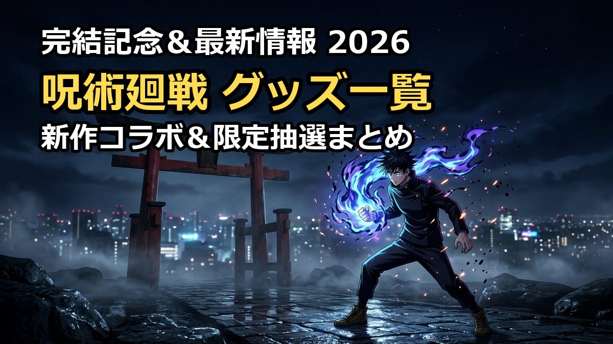 呪術廻戦グッズ一覧2026！新作コラボや限定アイテムの発売日まとめ