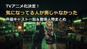気になってる人が男じゃなかったのアニメ声優キャスト一覧！美月や綾を解説