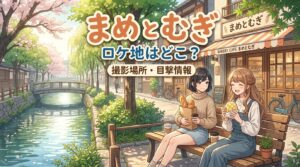 ドラマ「まめとむぎ」のロケ地はどこ？撮影場所や目撃情報を徹底解説！