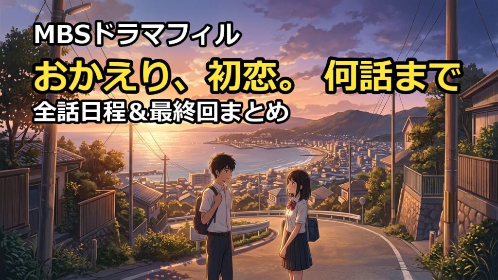 おかえり初恋は何話まで？全話の放送日程と最終回はいつか徹底調査（32文字）