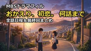 おかえり初恋は何話まで?全話の放送日程と最終回はいつか徹底調査(32文字)