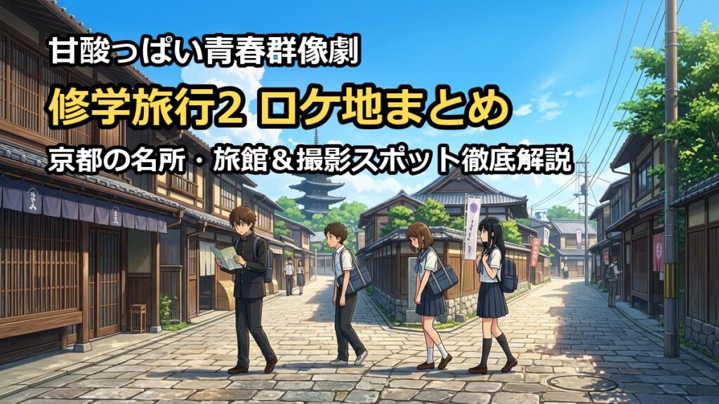 修学旅行で仲良くないグループに入りました2ロケ地！京都の撮影場所解説